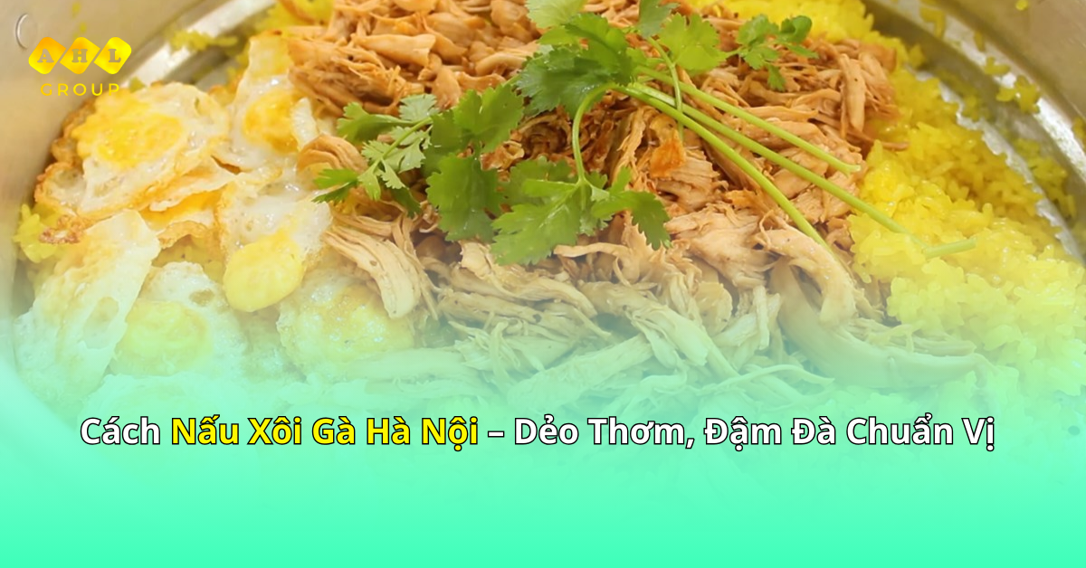 Cách nấu xôi gà Hà Nội dẻo thơm, đậm đà chuẩn vị