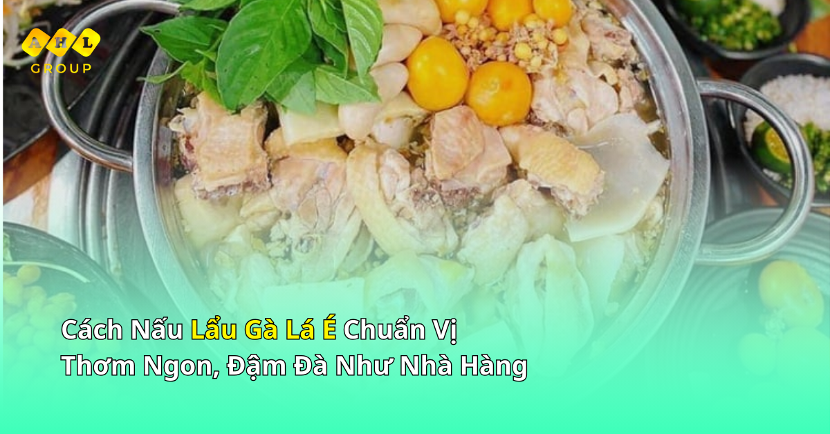 Cách nấu lẩu gà lá é chuẩn vị thơm ngon